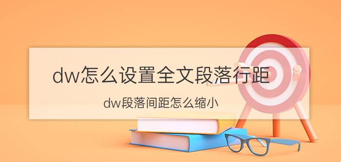 dw怎么设置全文段落行距 dw段落间距怎么缩小？